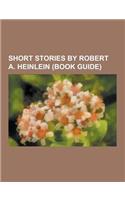 Short Stories by Robert A. Heinlein (Book Guide): -All You Zombies-, by His Bootstraps, -We Also Walk Dogs, the Roads Must Roll, the Man Who Sold the(English)