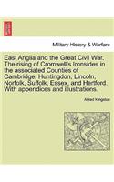 East Anglia and the Great Civil War. the Rising of Cromwell's Ironsides in the Associated Counties of Cambridge, Huntingdon, Lincoln, Norfolk, Suffolk, Essex, and Hertford. with Appendices and Illustrations.