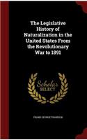 The Legislative History of Naturalization in the United States From the Revolutionary War to 1891