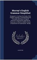 Murray's English Grammar Simplified: Designed to Facilitate the Study of the English Language; Comprehending the Principles and Rules of English Grammar, Illustrated by Appropriate Exer