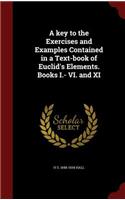 A Key to the Exercises and Examples Contained in a Text-Book of Euclid's Elements. Books I.- VI. and XI