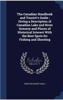 The Canadian Handbook and Tourist's Guide; Giving a Description of Canadian Lake and River Scenery and Places of Historical Interest With the Best Spots for Fishing and Shooting