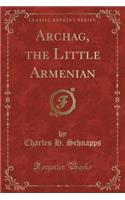 Archag, the Little Armenian (Classic Reprint)