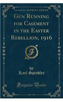 Gun Running for Casement in the Easter Rebellion, 1916 (Classic Reprint)