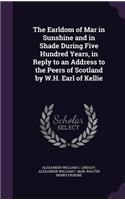 Earldom of Mar in Sunshine and in Shade During Five Hundred Years, in Reply to an Address to the Peers of Scotland by W.H. Earl of Kellie