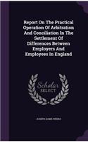 Report On The Practical Operation Of Arbitration And Conciliation In The Settlement Of Differences Between Employers And Employees In England