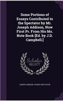 Some Portions of Essays Contributed to the Spectator by Mr. Joseph Addison, Now First Pr. From His Ms. Note Book [Ed. by J.D. Campbell.]