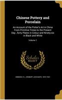 Chinese Pottery and Porcelain: An Account of the Potter's Art in China From Primitive Times to the Present Day...forty Plates in Colour and Ninety-six in Black and White; Volume 1