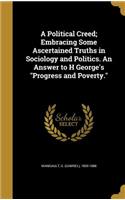 Political Creed; Embracing Some Ascertained Truths in Sociology and Politics. An Answer to H George's Progress and Poverty.