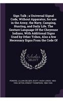 Sign Talk; A Universal Signal Code, Without Apparatus, for Use in the Army, the Navy, Camping, Hunting, and Daily Life. the Gesture Language of the Cheyenne Indians, with Additional Signs Used by Other Tribes, Also a Few Necessary Signs from the Co