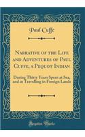 Narrative of the Life and Adventures of Paul Cuffe, a Pequot Indian: During Thirty Years Spent at Sea, and in Travelling in Foreign Lands (Classic Reprint): During Thirty Years Spent at Sea, and in Travelling in Foreign Lands (Classic Reprint)