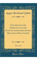 Geschichtliche Darstellung Der Jüdisch-Alexandrinischen Religions-Philosophie, Vol. 1 of 2 (Classic Reprint)