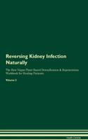 Reversing Kidney Infection Naturally the Raw Vegan Plant-Based Detoxification & Regeneration Workbook for Healing Patients. Volume 2