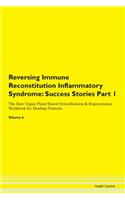 Reversing Immune Reconstitution Inflammatory Syndrome: Success Stories Part 1 The Raw Vegan Plant-Based Detoxification & Regeneration Workbook for Healing Patients. Volume 6