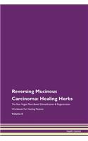 Reversing Mucinous Carcinoma: Healing Herbs The Raw Vegan Plant-Based Detoxification & Regeneration Workbook For Healing Patients Volume 8