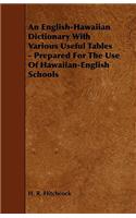 An English-Hawaiian Dictionary with Various Useful Tables - Prepared for the Use of Hawaiian-English Schools