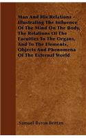 Man And His Relations - Illustrating The Influence Of The Mind On The Body, The Relations Of The Faculties To The Organs, And To The Elements, Objects And Phenomena Of The External World