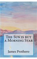 Sun is but a Morning Star