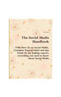 The Social Media Handbook - The How to on Social Media, Complete Expert's Hints and Tips Guide by the Leading Experts, Everything You Need to Know about Social Media