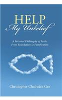 Help My Unbelief: A Personal Philosophy of Faith: From Foundation to Fortification