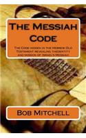 The Messiah Code: The Code hidden in the Hebrew Old Testament revealing the identity and mission of Israel's Messiah