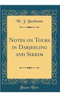 Notes on Tours in Darjeeling and Sikkim (with Map) (Classic Reprint)