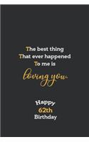 The best thing That ever happened to me is loving you Notebook, Awesome quotes for 62th Birthday Gift Notebook: Notebook Gift, 120 lined Page, Soft Cover, Mate Finish 6" x 9" (15.2 x 22.9 cm)