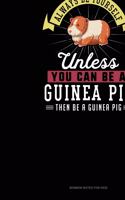Always Be Yourself Unless You Can Be A Guinea Pig Then Be A Guinea Pig
