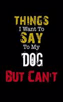 Things I Want to Say to My Dog But Can't " Notebook Funny Gift