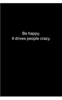 Be happy. It drives people crazy.