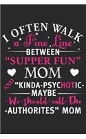 I often walk a fine line between supper fun mom and kinda psychotic may be we should