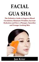 Facial Gua Sha: The Definitive Guide to Improve Blood Circulation, Eliminate Wrinkles, Increase Hydration and Have a Plumper, Smoother and Younger Looking Skin