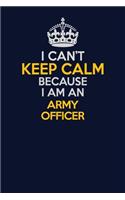 I Can't Keep Calm Because I Am An Army officer: Career journal, notebook and writing journal for encouraging men, women and kids. A framework for building your career.