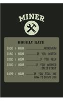 MINER Hourly Rate $100/Hour Minimum $180/Hour If You Watch $200/Hour If You Help 300/Hour If You Worked On It First $499/Hour If You Tell Me How To Do My Job: Funny Journal / Notebook / Pad Better Then Card Career Gift (6x9 - 110 Blank Lined Pages)