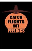 Catch Flights Not Feelings The Flight Atendant Journal: 120 PAGES NOTEBOOK Great Gift idea to a flight attendant stewards or anyone who loves traveling the world to write down the good memories thoughts i