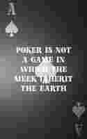 Poker Is Not A Game In Which The Meek Inherit The Earth