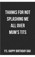 Thanks For Not Splashing Me All Over Mum's Tits P.S. Happy Birthday Dad