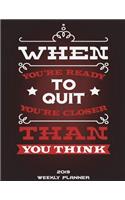 2019 Weekly Planner: When You're Ready To Quit You're Closer Than You Think: Weekly Calendar Book 2019, Weekly/Monthly/Yearly Calendar Journal, Large 8.5" x 11" 365 Dail