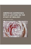 American Addresses, with a Lecture on the Study of Biology
