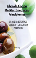 Libro de Cocina Mediterráneo para Principiantes: Las recetas mediterráneas saludables y sabrosas para principiantes