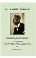 Pluralistic Universe: Hibbert Lectures at Manchester College on the Present Situation in Philosophy, by William James; A New Philosophical Reading