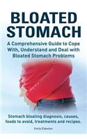 Bloated Stomach. A Comprehensive Guide to Cope With, Understand and Deal with Bloated Stomach Problems. Stomach bloating diagnosis, causes, foods to avoid, treatments and recipes.