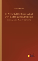 Account of the Diseases which were most frequent in the British military hospitals in Germany