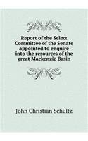 Report of the Select Committee of the Senate Appointed to Enquire Into the Resources of the Great MacKenzie Basin