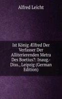 Ist Konig Ã†lfred Der Verfasser Der Alliterierenden Metra Des Boetius?: Inaug.-Diss., Leipzig (German Edition)