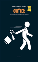 How To Stop Being A Quitter: The Ultimate Guide on How To Stop Giving Up