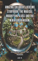 Amazing Children's Bedtime Story: The Magical Magnifying Glass and the Miniature Kingdom: A Whimsical Tale of Tiny Wonders