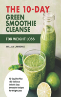 10-Day Green Smoothie Cleanse For Weight Loss: 10-Day Diet Plan +50 Delicious Quick & Easy Smoothie Recipes For Weight Loss Program (meal plan, sugar cravings detox, cookbook, plant based)