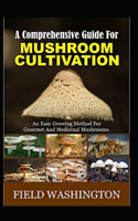 Comprehensive Guide For Mushroom Cultivation: An Easy Growing Method For Gourmet And Medicinal Mushrooms