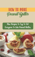 How To Make Peanut Butter: New Recipes To Try To Get Everyone To Like Peanut Butter